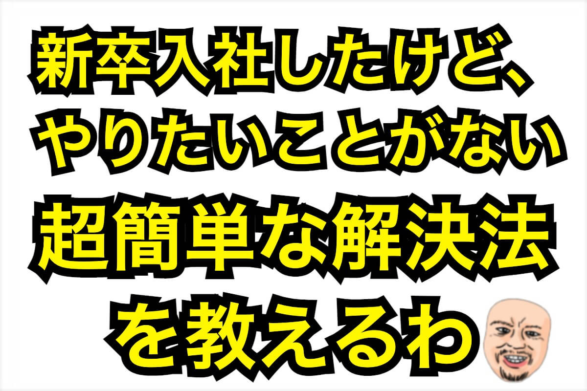 新卒で仕事のやりたいことが見つからない人に 見つけ方を教えます